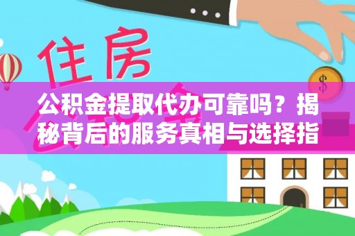莿桐公积金提取代办可靠吗？揭秘背后的服务真相与选择指南