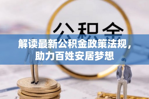 莿桐解读最新公积金政策法规，助力百姓安居梦想