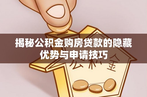 莿桐揭秘公积金购房贷款的隐藏优势与申请技巧