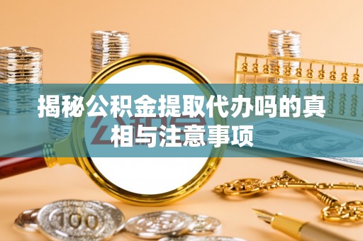 莿桐揭秘公积金提取代办吗的真相与注意事项