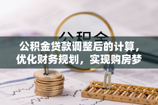 莿桐公积金贷款调整后的计算，优化财务规划，实现购房梦想