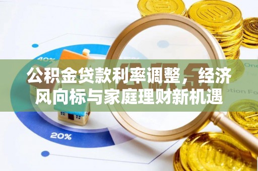 莿桐公积金贷款利率调整，经济风向标与家庭理财新机遇