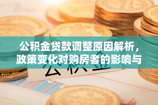 莿桐公积金贷款调整原因解析，政策变化对购房者的影响与应对