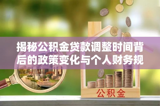 莿桐揭秘公积金贷款调整时间背后的政策变化与个人财务规划