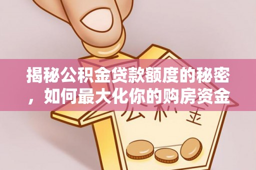 莿桐揭秘公积金贷款额度的秘密，如何最大化你的购房资金？