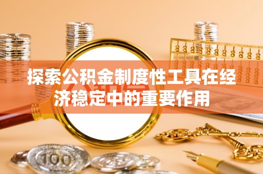 莿桐探索公积金制度性工具在经济稳定中的重要作用