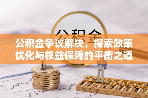 莿桐公积金争议解决，探索政策优化与权益保障的平衡之道