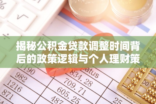 莿桐揭秘公积金贷款调整时间背后的政策逻辑与个人理财策略