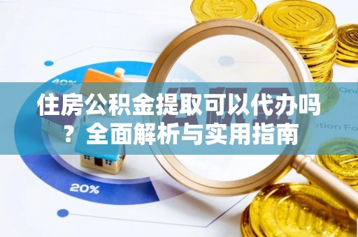 莿桐住房公积金提取可以代办吗？全面解析与实用指南