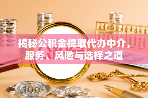 莿桐揭秘公积金提取代办中介，服务、风险与选择之道