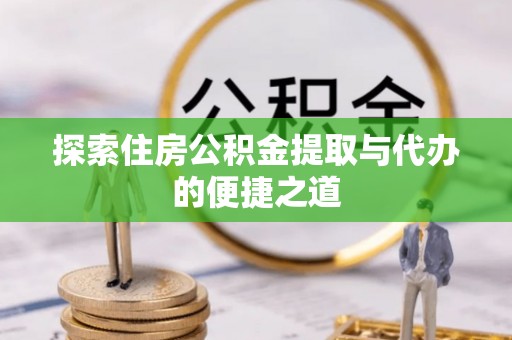 莿桐探索住房公积金提取与代办的便捷之道