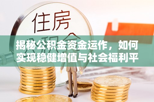 莿桐揭秘公积金资金运作，如何实现稳健增值与社会福利平衡