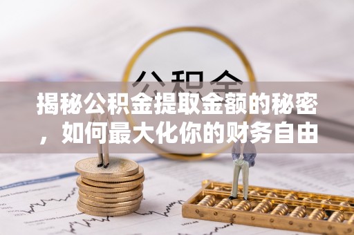 莿桐揭秘公积金提取金额的秘密，如何最大化你的财务自由