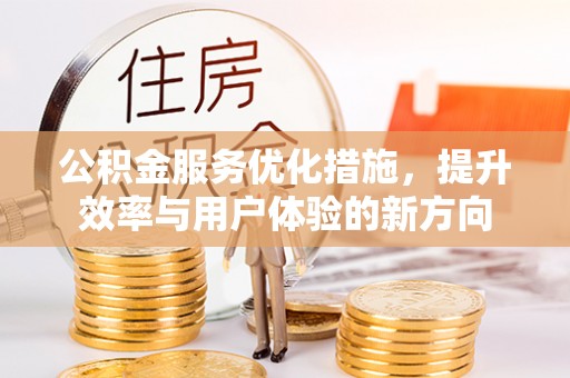 莿桐公积金服务优化措施，提升效率与用户体验的新方向