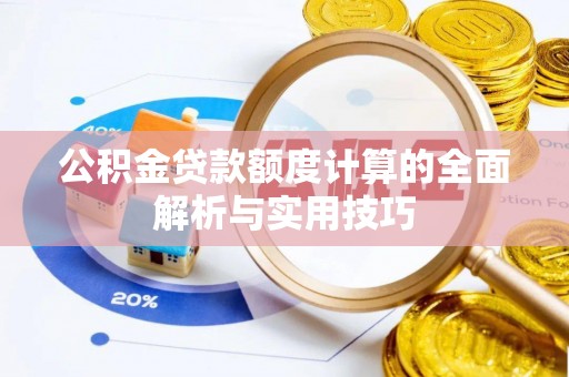 莿桐公积金贷款额度计算的全面解析与实用技巧