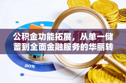 莿桐公积金功能拓展，从单一储蓄到全面金融服务的华丽转身