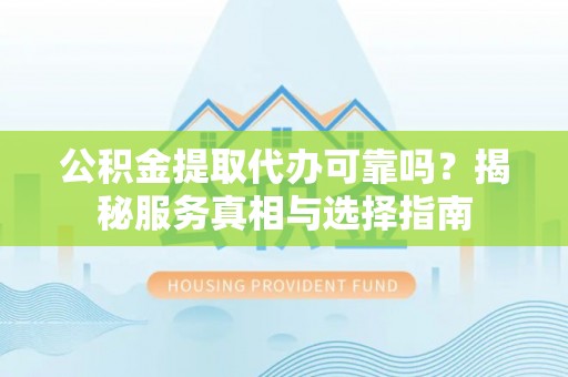 莿桐公积金提取代办可靠吗？揭秘服务真相与选择指南