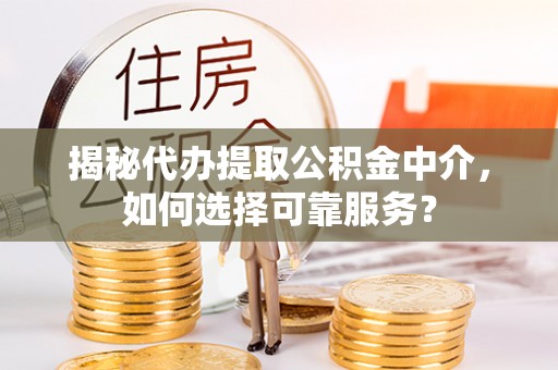 莿桐揭秘代办提取公积金中介，如何选择可靠服务？