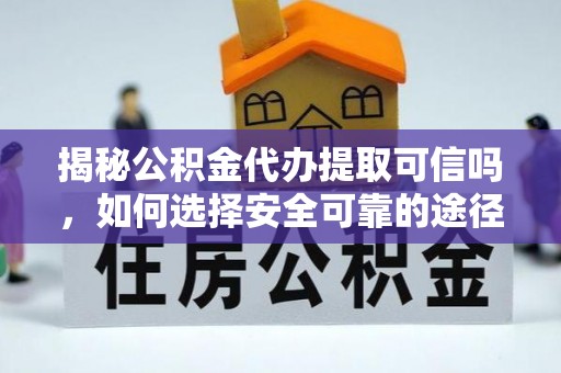 莿桐揭秘公积金代办提取可信吗，如何选择安全可靠的途径