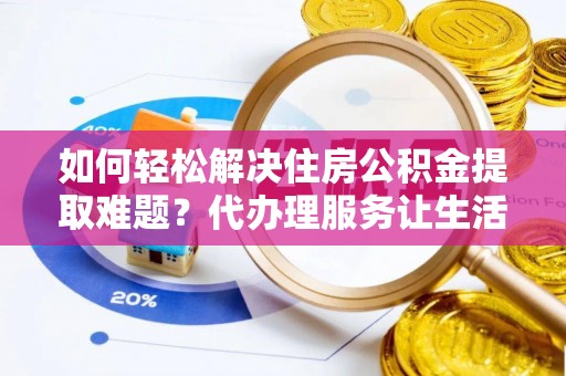 莿桐如何轻松解决住房公积金提取难题？代办理服务让生活更简单