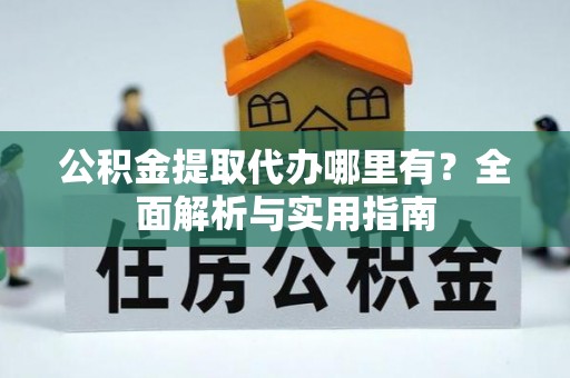 莿桐公积金提取代办哪里有？全面解析与实用指南