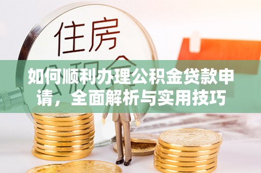 莿桐如何顺利办理公积金贷款申请，全面解析与实用技巧