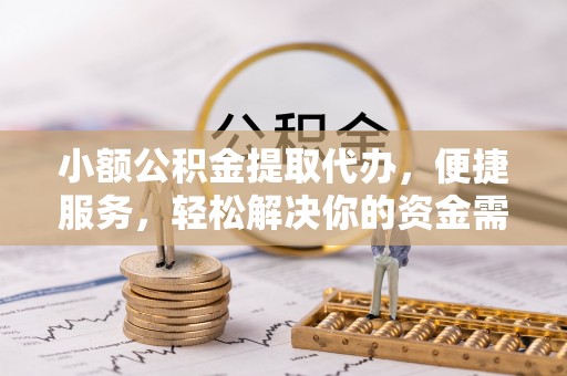 莿桐小额公积金提取代办，便捷服务，轻松解决你的资金需求