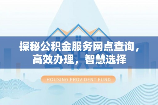 莿桐探秘公积金服务网点查询，高效办理，智慧选择