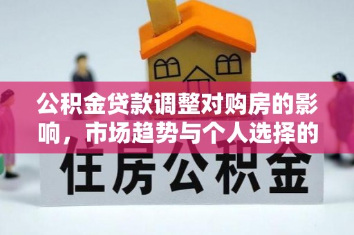 莿桐公积金贷款调整对购房的影响，市场趋势与个人选择的深度解析