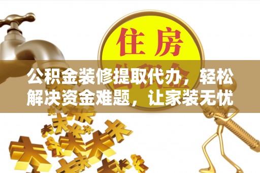 莿桐公积金装修提取代办，轻松解决资金难题，让家装无忧