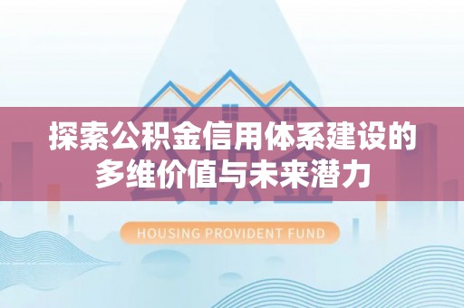 莿桐探索公积金信用体系建设的多维价值与未来潜力