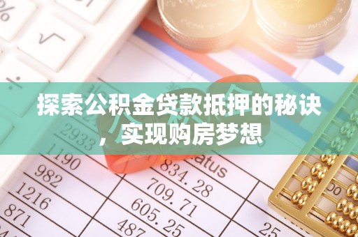 莿桐探索公积金贷款抵押的秘诀，实现购房梦想