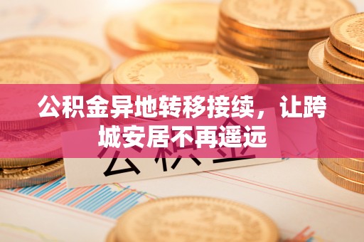 莿桐公积金异地转移接续，让跨城安居不再遥远