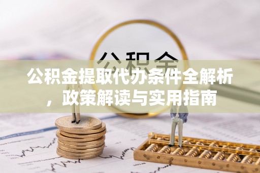莿桐公积金提取代办条件全解析，政策解读与实用指南