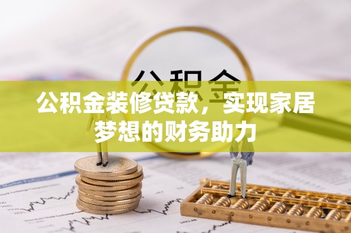 莿桐公积金装修贷款，实现家居梦想的财务助力