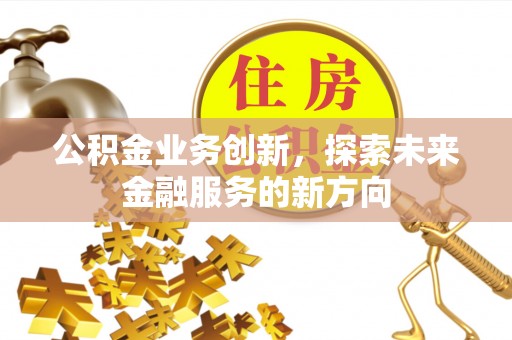 莿桐公积金业务创新，探索未来金融服务的新方向