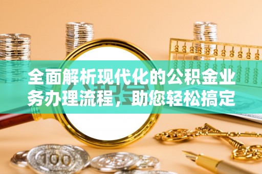 莿桐全面解析现代化的公积金业务办理流程，助您轻松搞定每一笔交易