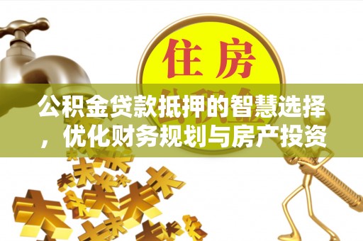 莿桐公积金贷款抵押的智慧选择，优化财务规划与房产投资
