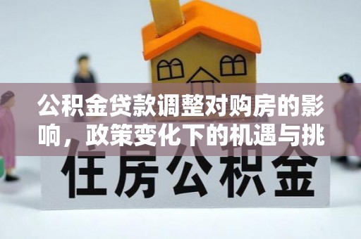 莿桐公积金贷款调整对购房的影响，政策变化下的机遇与挑战