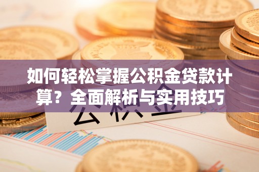 莿桐如何轻松掌握公积金贷款计算？全面解析与实用技巧