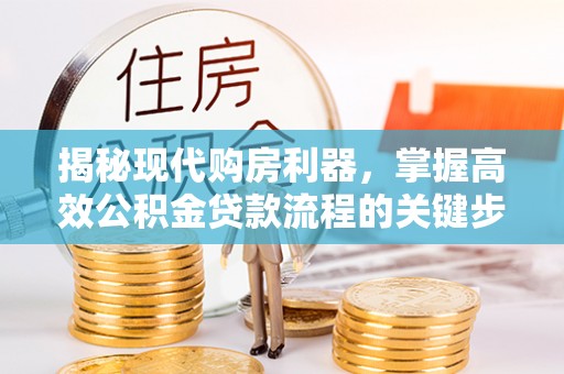 莿桐揭秘现代购房利器，掌握高效公积金贷款流程的关键步骤