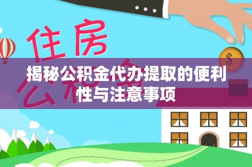 莿桐揭秘公积金代办提取的便利性与注意事项