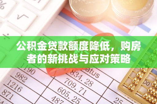 莿桐公积金贷款额度降低，购房者的新挑战与应对策略