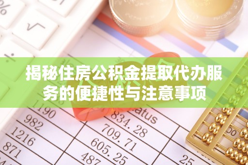 莿桐揭秘住房公积金提取代办服务的便捷性与注意事项