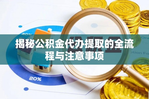 莿桐揭秘公积金代办提取的全流程与注意事项
