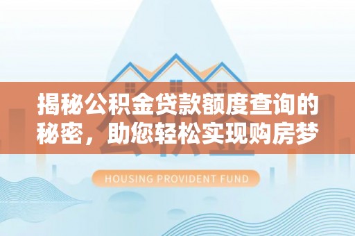 莿桐揭秘公积金贷款额度查询的秘密，助您轻松实现购房梦想