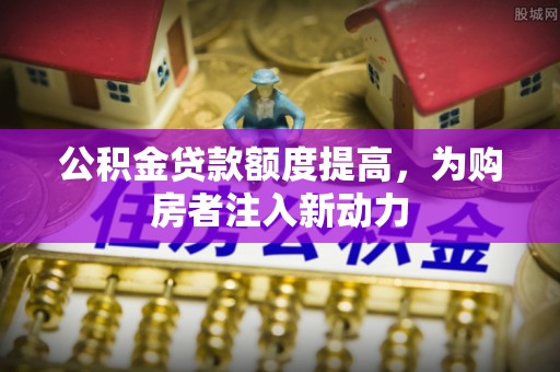 莿桐公积金贷款额度提高，为购房者注入新动力