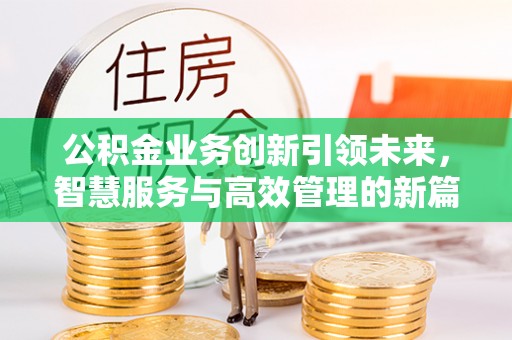 莿桐公积金业务创新引领未来，智慧服务与高效管理的新篇章