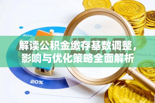 莿桐解读公积金缴存基数调整，影响与优化策略全面解析