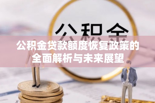 莿桐公积金贷款额度恢复政策的全面解析与未来展望